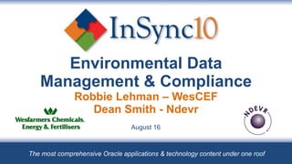 Environmental Data Management & Compliance Dean Smith - Ndevr Robbie Lehman – WesCEF  August 16  The most comprehensive Oracle applications & technology content under one roof 