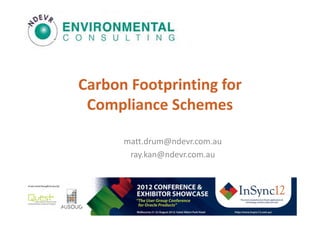Carbon Footprinting for
 Compliance Schemes

      matt.drum@ndevr.com.au
       ray.kan@ndevr.com.au




        The most comprehensive Oracle applications & technology content under one roof
 