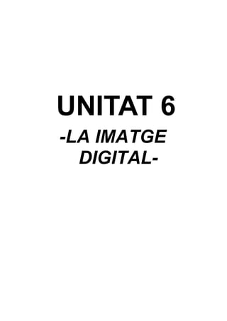 UNITAT 6
-LA IMATGE
DIGITAL-

 