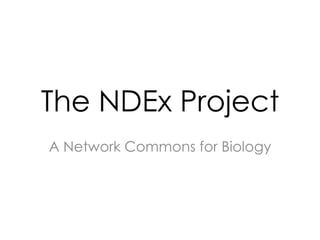The NDEx Project
A Network Commons for Biology
 