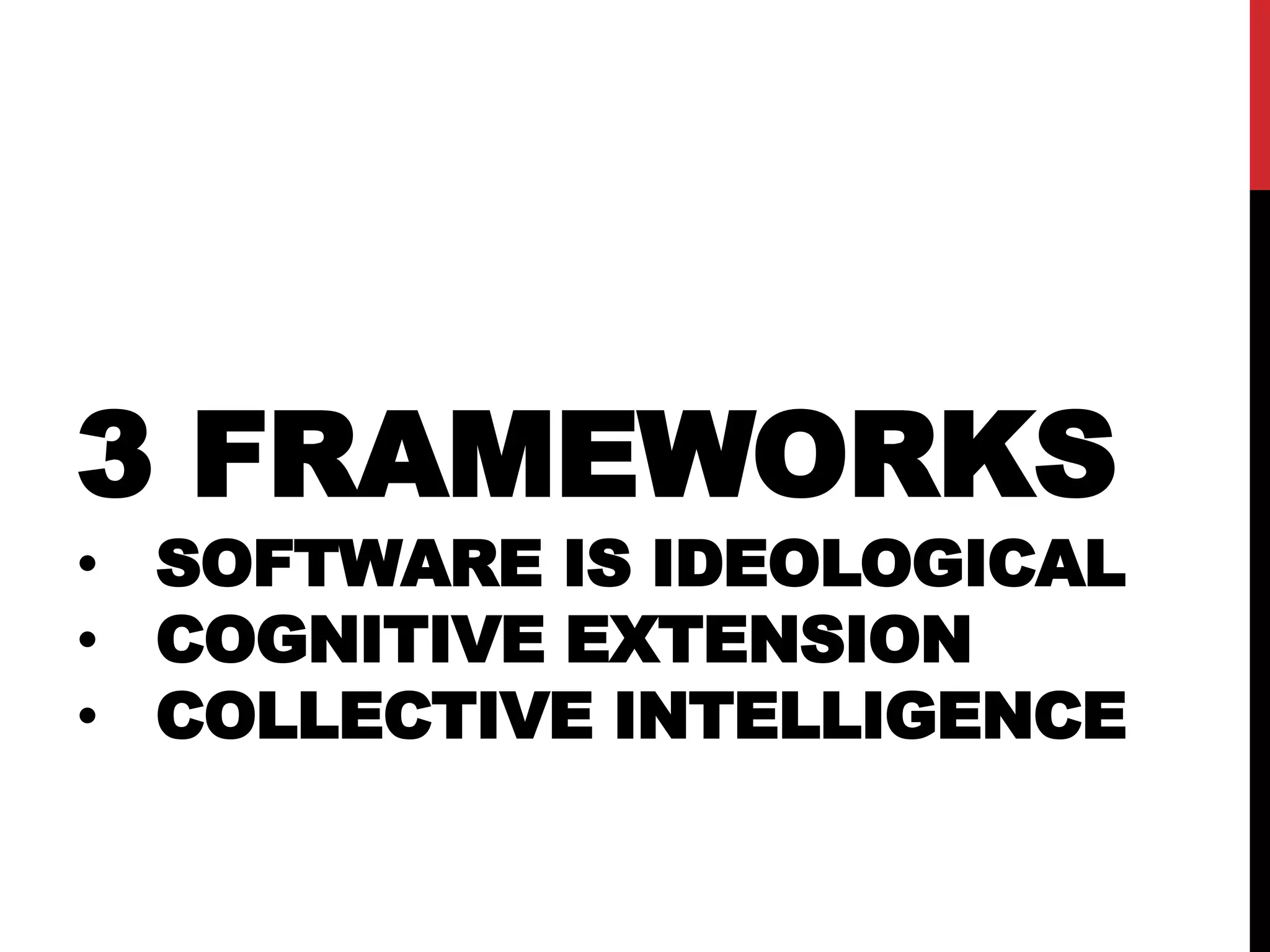 3 FRAMEWORKS
• SOFTWARE IS IDEOLOGICAL
• COGNITIVE EXTENSION
• COLLECTIVE INTELLIGENCE
 