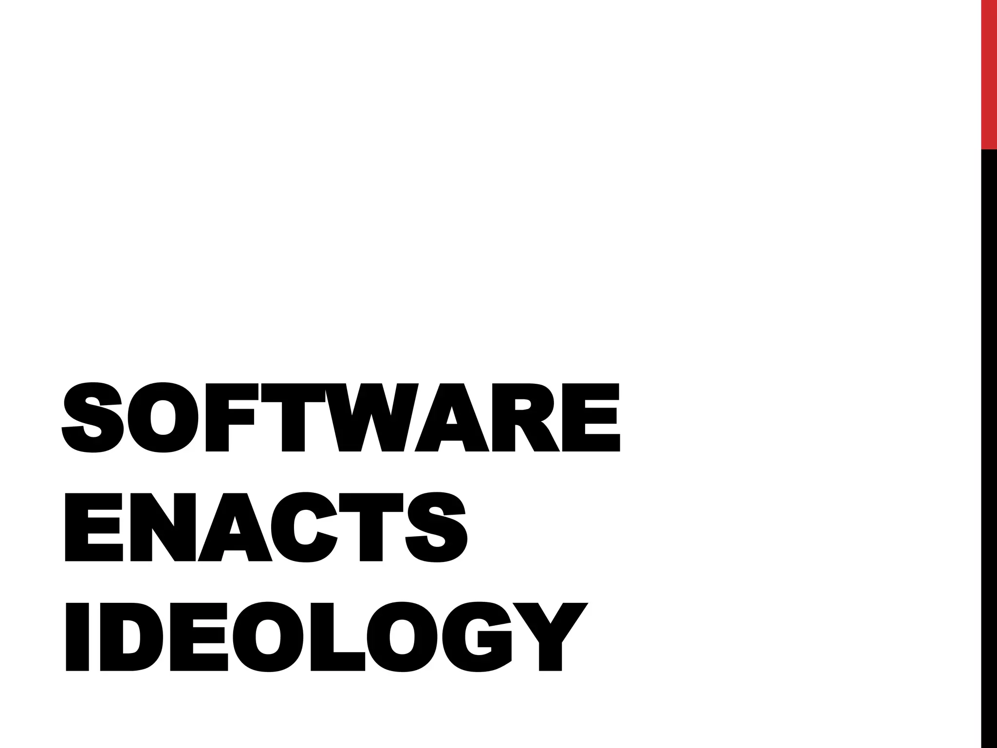 SOFTWARE
ENACTS
IDEOLOGY
 