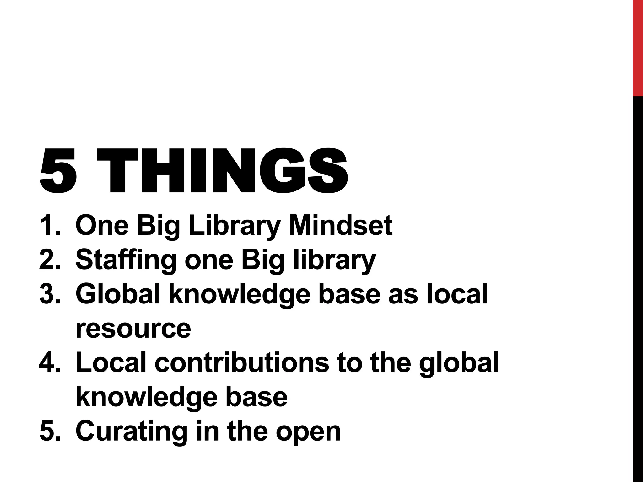 5 THINGS
1. One Big Library Mindset
2. Staffing one Big library
3. Global knowledge base as local
resource
4. Local contributions to the global
knowledge base
5. Curating in the open
 