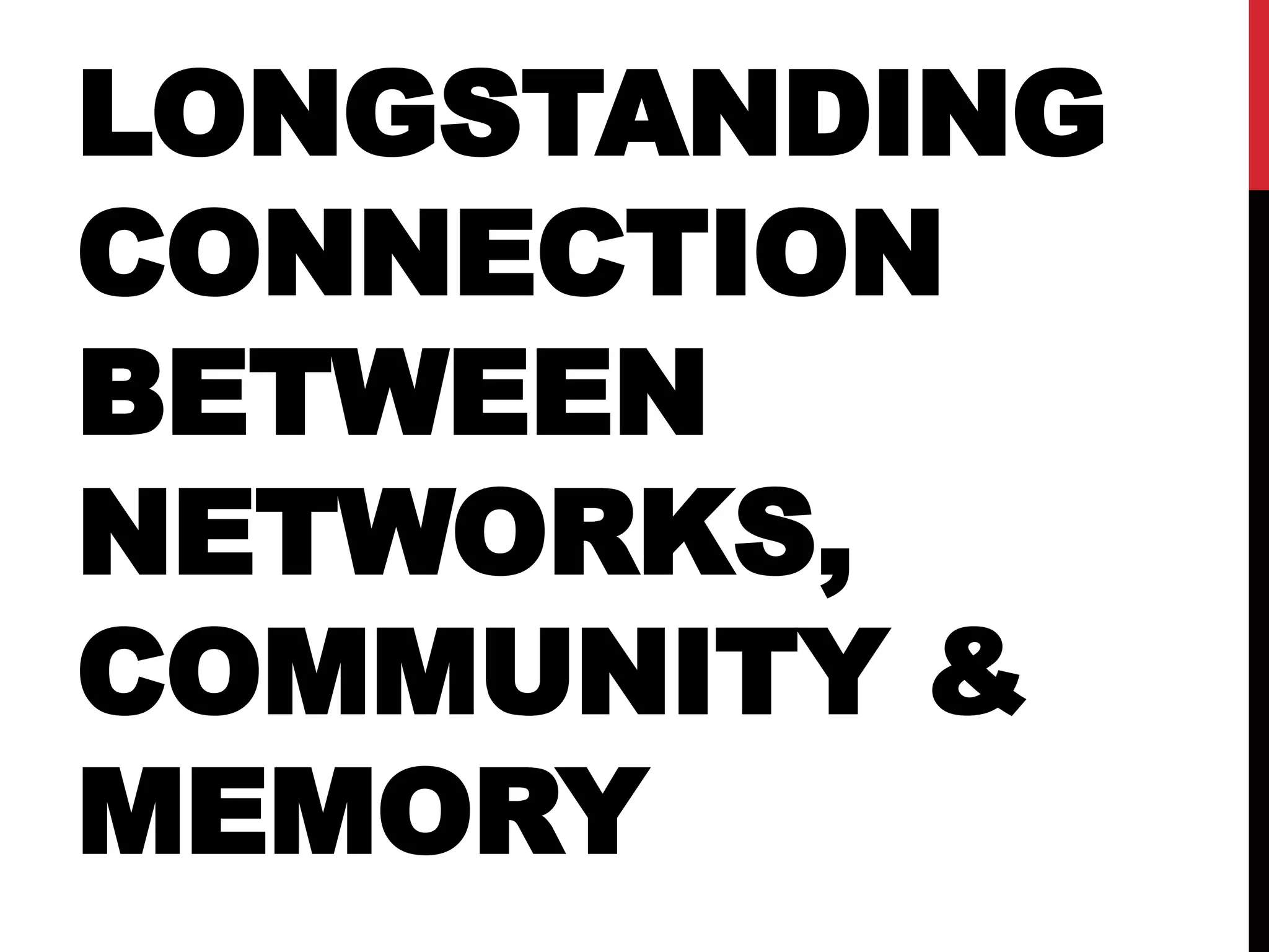LONGSTANDING
CONNECTION
BETWEEN
NETWORKS,
COMMUNITY &
MEMORY
 