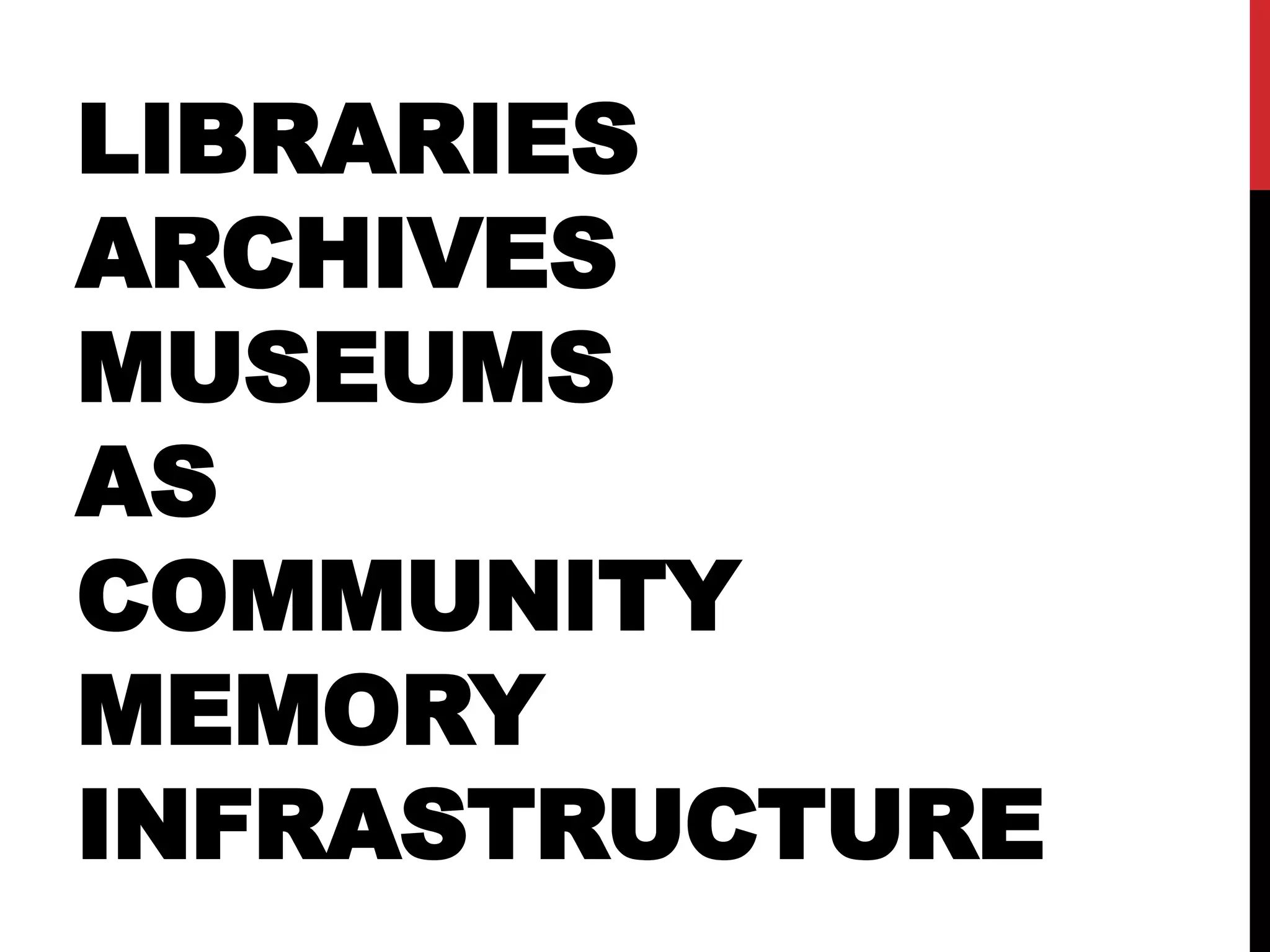 LIBRARIES
ARCHIVES
MUSEUMS
AS
COMMUNITY
MEMORY
INFRASTRUCTURE
 
