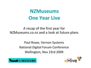 NZMuseums One Year Live A recap of the first year for NZMuseums.co.nz and a look at future plans   Paul Rowe, Vernon Systems National Digital Forum Conference Wellington, Nov 23rd 2009 