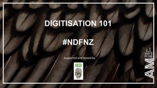 DIGITISATION 101
#NDFNZ
Supported and hosted by
 
