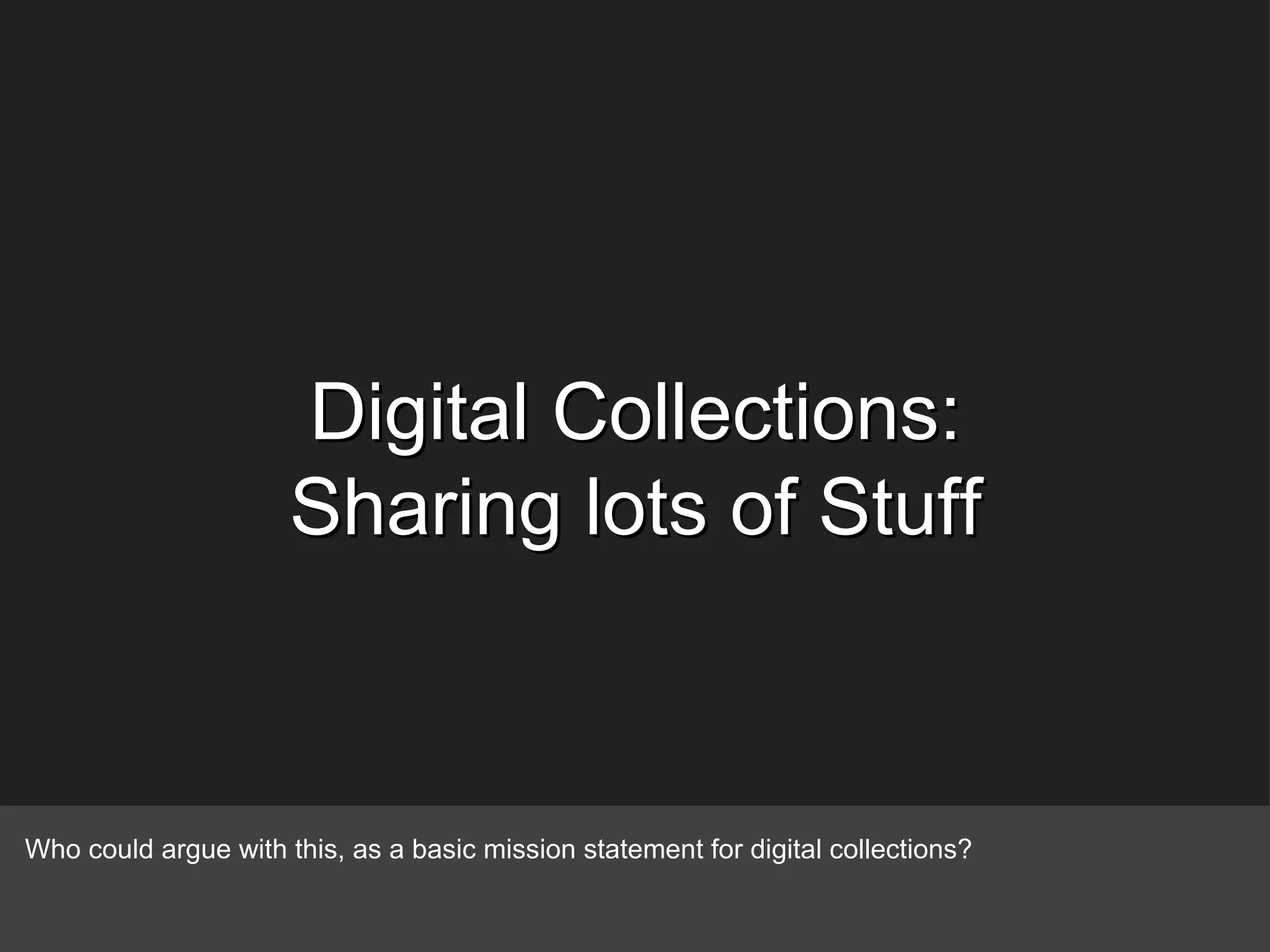 Digital Collections: Sharing lots of Stuff Who could argue with this, as a basic mission statement for digital collections? 