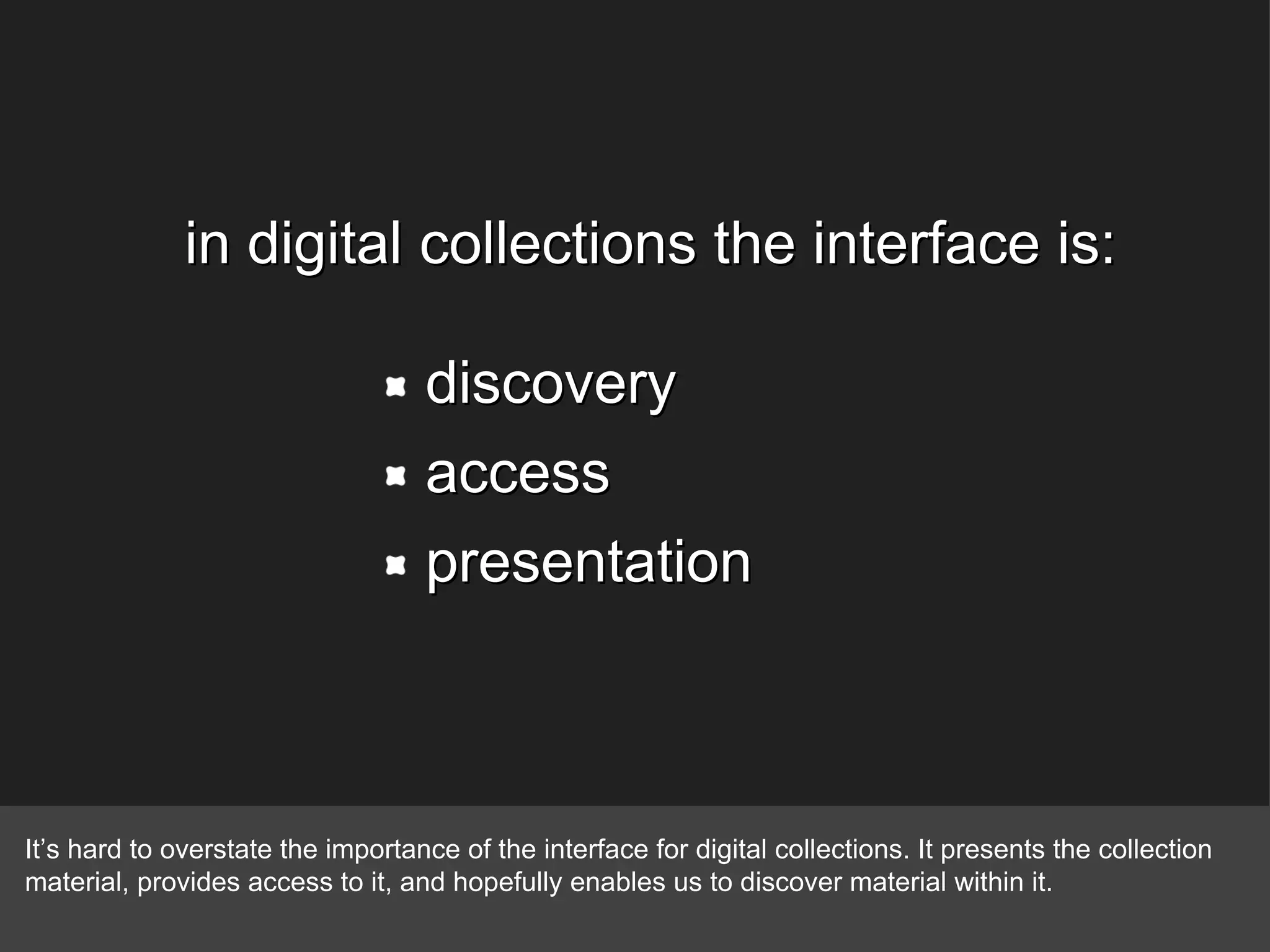 discovery access presentation in digital collections the interface is: It’s hard to overstate the importance of the interface for digital collections. It presents the collection material, provides access to it, and hopefully enables us to discover material within it. 