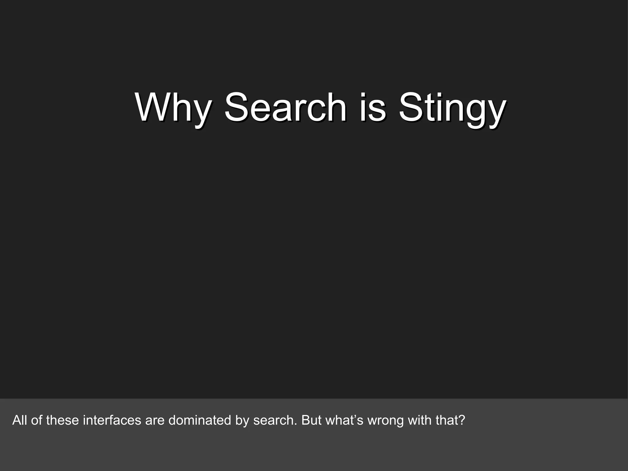 Why Search is Stingy All of these interfaces are dominated by search. But what’s wrong with that? 