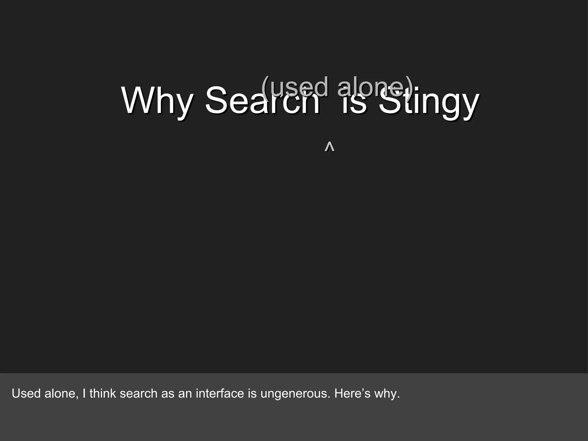 Why Search  is Stingy (used alone) ^ Used alone, I think search as an interface is ungenerous. Here’s why. 