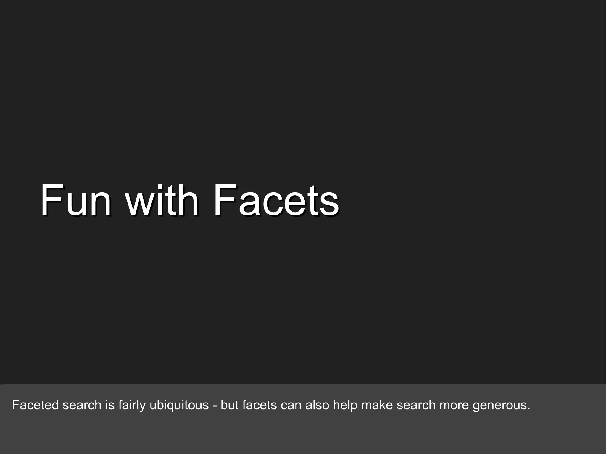 Fun with Facets Faceted search is fairly ubiquitous - but facets can also help make search more generous. 