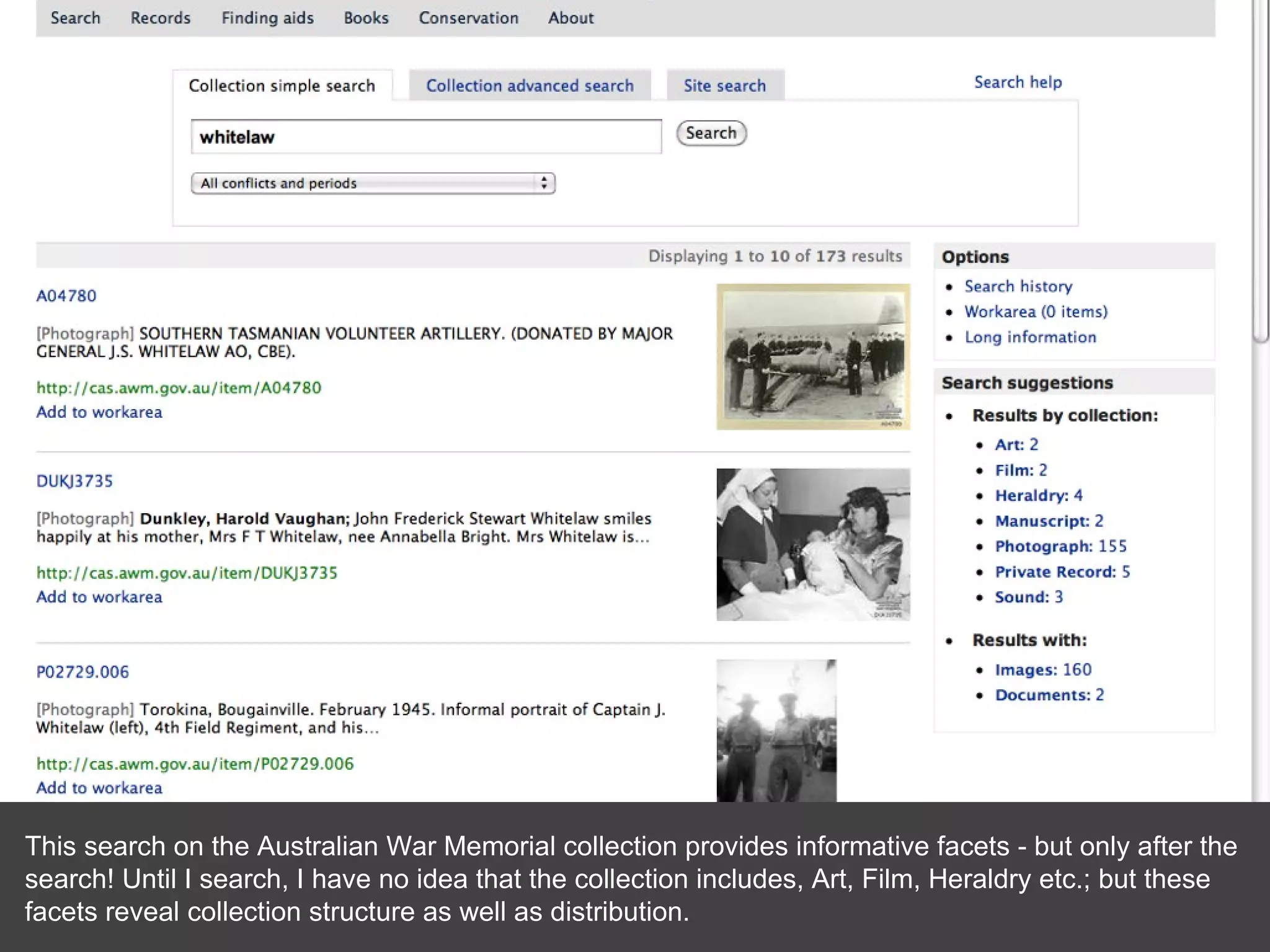 This search on the Australian War Memorial collection provides informative facets - but only after the search! Until I search, I have no idea that the collection includes, Art, Film, Heraldry etc.; but these facets reveal collection structure as well as distribution. 