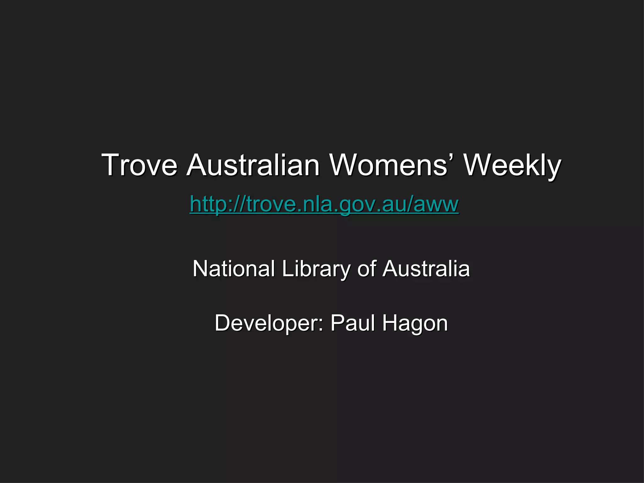 Trove Australian Womens’ Weekly http://trove.nla.gov.au/aww   National Library of Australia Developer: Paul Hagon 