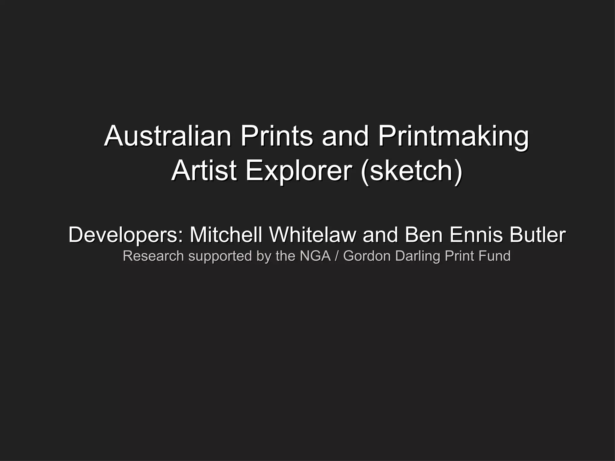 Australian Prints and Printmaking Artist Explorer (sketch) Developers: Mitchell Whitelaw and Ben Ennis Butler Research supported by the NGA / Gordon Darling Print Fund 