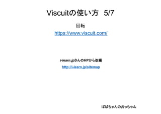 Viscuitの使い方 5/7
回転
https://www.viscuit.com/
i-learn.jpさんのHPから改編
http://i-learn.jp/sitemap
ばばちゃんのおっちゃん
 