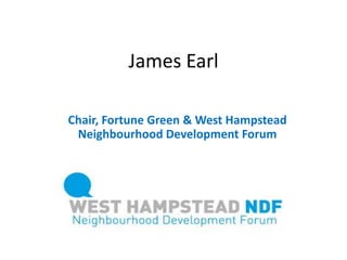 James Earl
Chair, Fortune Green & West Hampstead
Neighbourhood Development Forum

 