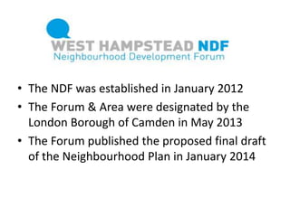 • The NDF was established in January 2012
• The Forum & Area were designated by the
London Borough of Camden in May 2013
•...