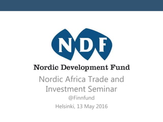 Nordic Africa Trade and
Investment Seminar
@Finnfund
Helsinki, 13 May 2016
 