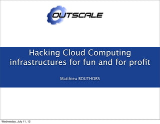 Hacking Cloud Computing
infrastructures for fun and for proﬁt
Matthieu BOUTHORS
Wednesday, July 11, 12
 