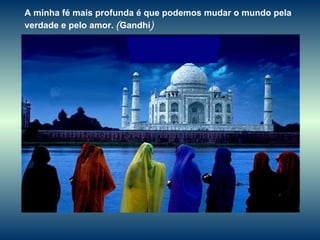 A minha fé mais profunda é que podemos mudar o mundo pela verdade e pelo amor.  ( Gandhi ) 