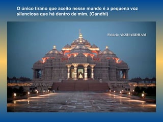 Palácio AKSHARDHAM O único tirano que aceito nesse mundo é a pequena voz silenciosa que há dentro de mim. (Gandhi)  