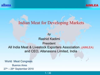 World  Meat Congress Buenos Aires 27 th  – 29 th  September 2010 Rashid Kadimi by All India Meat & Livestock Exporters Association  (AIMLEA) and CEO, Allanasons Limited, India Indian Meat for Developing Markets President 
