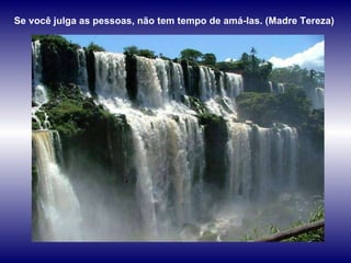 Se você julga as pessoas, não tem tempo de amá-las. (Madre Tereza)  