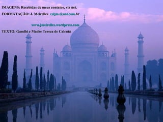 IMAGENS: Recebidas de meus contatos, via net. FORMATAÇÃO: J. Meirelles  celjm .@ uol.com . br   www.jmeirelles.wordpress.com TEXTO: Gandhi e Madre Tereza de Calcutá 