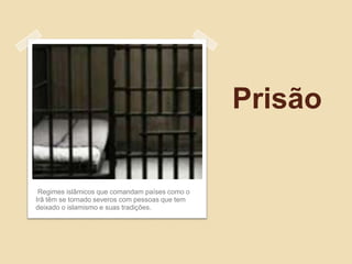 Prisão

 Regimes islâmicos que comandam países como o
Irã têm se tornado severos com pessoas que tem
deixado o islamismo e suas tradições.
 