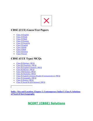 CBSE (CCE) Guess/Test Papers
Class 10 English
Class 10 Hindi
Class 10 Math
Class 10 Science
Class 10 Social Sc
Class 9 English
Class 9 Hindi
Class 9 Math
Class 9 Science
Class 9 Social
CBSE (CCE Type) MCQs
Class IX Biology | MCQ
Class IX Chemistry | MCQ
Class IX English Literature | MCQ
Class IX Physics | MCQ
Class VIII Science | MCQ
Class X Chemistry | MCQ
Class X English Literature Reader (Communicative) | MCQ
Class X Geography | MCQ
Class X History | MCQ
Class X Social Sc (Pol Science) | MCQ
India - Size and Location, Chapter 1, Contemporary India-I | Class 9, Solutions
of Ncert (Cbse) Geography
NCERT (CBSE) Solutions
 