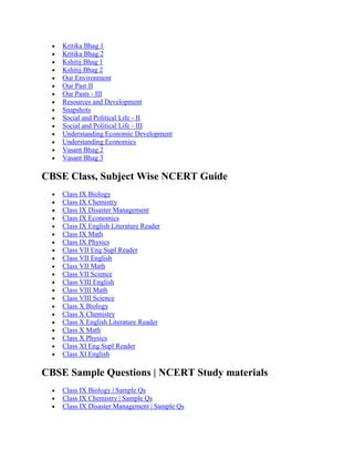 Kritika Bhag 1
Kritika Bhag 2
Kshitij Bhag 1
Kshitij Bhag 2
Our Environment
Our Past II
Our Pasts - III
Resources and Development
Snapshots
Social and Political Life - II
Social and Political Life - III
Understanding Economic Development
Understanding Economics
Vasant Bhag 2
Vasant Bhag 3
CBSE Class, Subject Wise NCERT Guide
Class IX Biology
Class IX Chemistry
Class IX Disaster Management
Class IX Economics
Class IX English Literature Reader
Class IX Math
Class IX Physics
Class VII Eng Supl Reader
Class VII English
Class VII Math
Class VII Science
Class VIII English
Class VIII Math
Class VIII Science
Class X Biology
Class X Chemistry
Class X English Literature Reader
Class X Math
Class X Physics
Class XI Eng Supl Reader
Class XI English
CBSE Sample Questions | NCERT Study materials
Class IX Biology | Sample Qs
Class IX Chemistry | Sample Qs
Class IX Disaster Management | Sample Qs
 