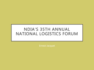 NDIA'S 35TH ANNUAL
NATIONAL LOGISTICS FORUM
Ernest Jacquet
 