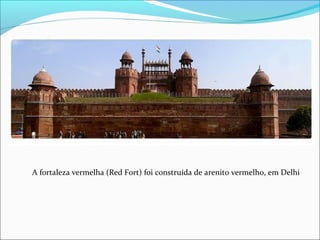 A fortaleza vermelha (Red Fort) foi construída de arenito vermelho, em Delhi
 