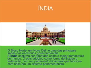 ÍNDIA O Bloco Norte, em Nova Deli, é uma das principais sedes dos escritórios governamentais.  A  Índia  costuma ser apontada como a maior democracia do mundo. O país adoptou como forma de Estado a federação, com um parlamento bicameral que funciona com base em um sistema parlamentarista. 