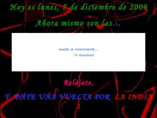 Hoy es  domingo, 7 de junio de 2009 Ahora mismo son las … Relájate, Y  DÁTE UNA VUELTA POR  LA INDIA 1 Música: Hindú-árabe instrumental  Auto 5 ´´ o clic 