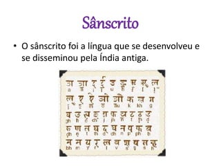 Sânscrito
• O sânscrito foi a língua que se desenvolveu e
se disseminou pela Índia antiga.
 