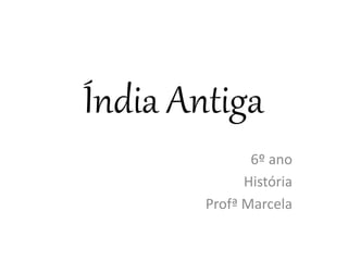 Índia Antiga
6º ano
História
Profª Marcela
 