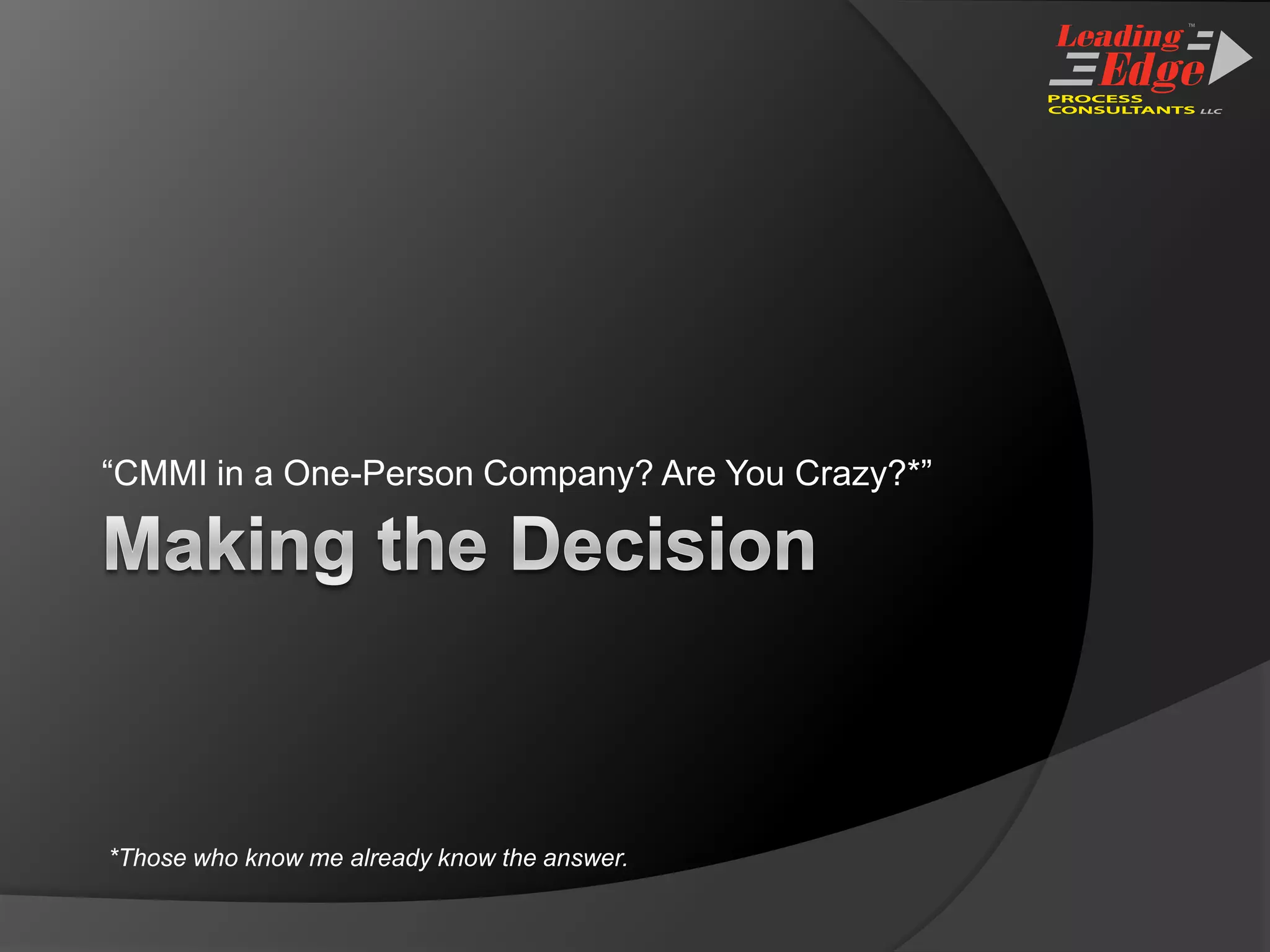 Making the Decision“CMMI in a One-Person Company? Are You Crazy?*”*Those who know me already know the answer.