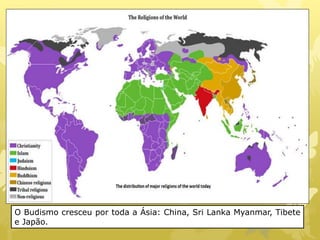 O Budismo cresceu por toda a Ásia: China, Sri Lanka Myanmar, Tibete
e Japão.
 