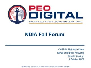 NDIA Fall Forum
CAPT(S) Matthew O’Neal
Naval Enterprise Networks
Director (Acting)
5 October 2022
DISTRIBUTION A. Approved for public release: distribution unlimited. 28SEP22
 