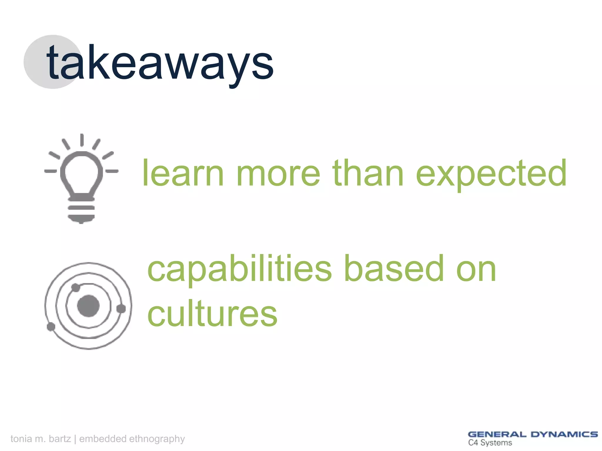 takeaways
learn more than expected
capabilities based on
cultures

tonia m. bartz | embedded ethnography

 