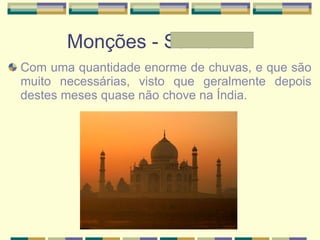Monções - Samantha Com uma quantidade enorme de chuvas, e que são muito necessárias, visto que geralmente depois destes meses quase não chove na Índia. 