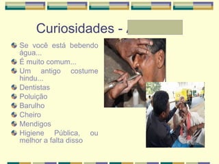 Curiosidades - Andressa Se você está bebendo água... É muito comum... Um antigo costume hindu... Dentistas Poluição Barulho Cheiro Mendigos Higiene Pública, ou melhor a falta disso 
