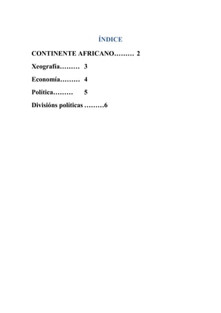 ÍNDICE
CONTINENTE AFRICANO……… 2
Xeografía……… 3
Economía……… 4
Política……… 5
Divisións políticas ………6
 