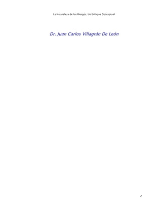 La Naturaleza de los Riesgos, Un Enfoque Conceptual




Dr. Juan Carlos Villagrán De León




                                                       2
 