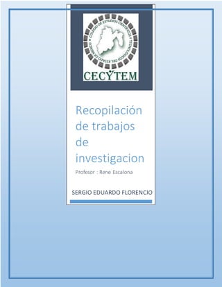Recopilación
de trabajos
de
investigacion
Profesor : Rene Escalona
SERGIO EDUARDO FLORENCIO
 