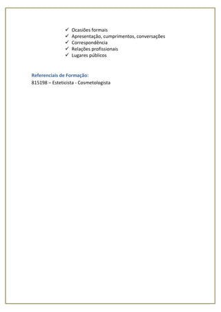  Ocasiões formais
 Apresentação, cumprimentos, conversações
 Correspondência
 Relações profissionais
 Lugares públicos
Referenciais de Formação:
815198 – Esteticista - Cosmetologista
 