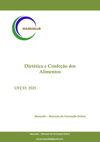 0
Manualis – Manuais de Formação Online
Dietética e Confeção dos
Alimentos
UFCD: 3525
Manualis – Manuais de Formação Online
Manualis – Manuais de Formação Online
geral.manualis@gmail.com
 