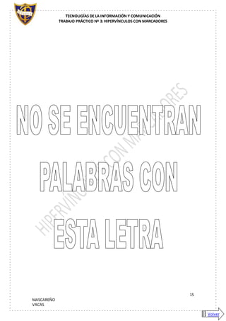 TECNOLIGÍAS DE LA INFORMACIÓN Y COMUNICACIÓN
TRABAJO PRÁCTICO Nº 3: HIPERVÍNCULOS CON MARCADORES
15
MASCAREÑO
VACAS
Volver
 